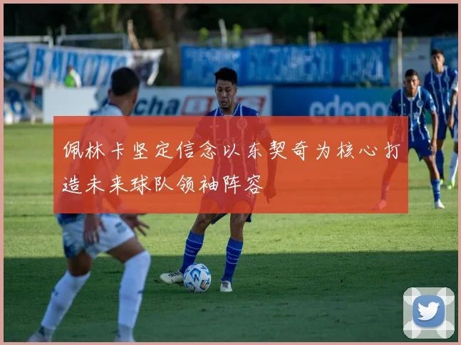 佩林卡坚定信念以东契奇为核心打造未来球队领袖阵容
