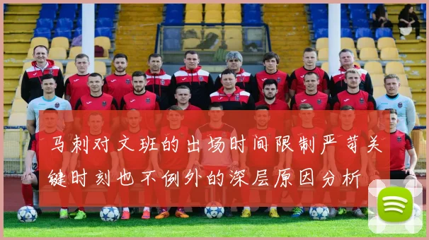 马刺对文班的出场时间限制严苛关键时刻也不例外的深层原因分析
