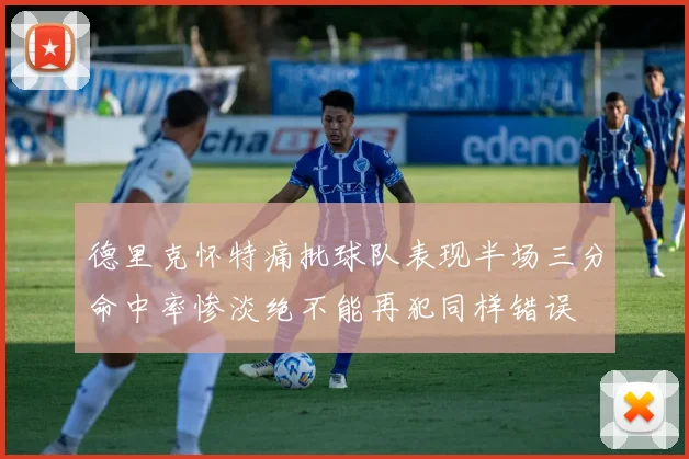 德里克怀特痛批球队表现半场三分命中率惨淡绝不能再犯同样错误