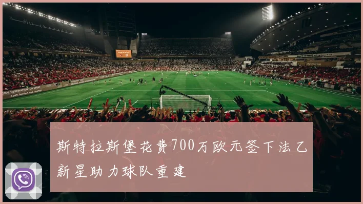 斯特拉斯堡花费700万欧元签下法乙新星助力球队重建