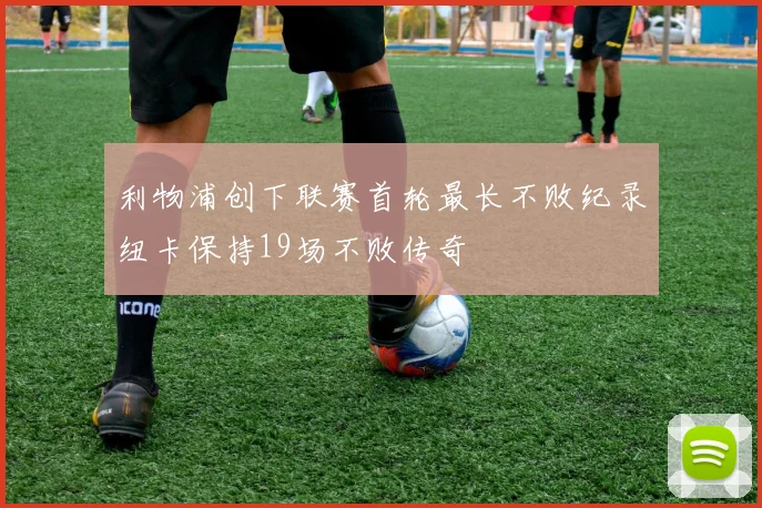 利物浦创下联赛首轮最长不败纪录纽卡保持19场不败传奇