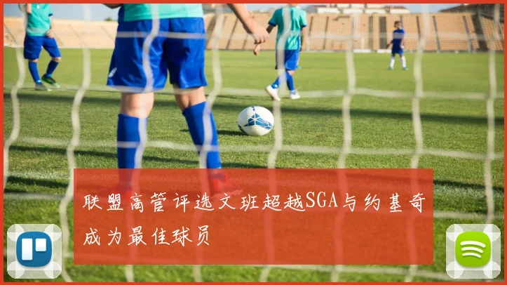 联盟高管评选文班超越SGA与约基奇成为最佳球员