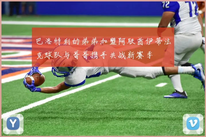 巴洛特利的弟弟加盟阿联酋伊蒂法克球队与哥哥携手共战新赛季