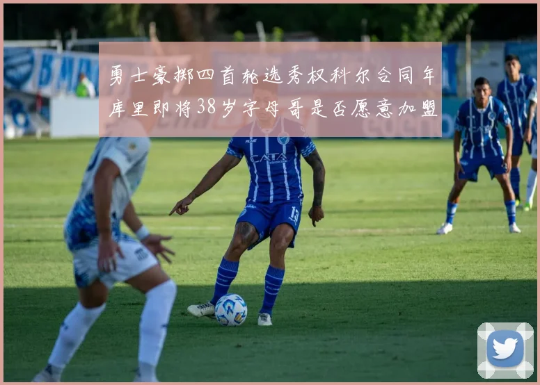 勇士豪掷四首轮选秀权科尔合同年库里即将38岁字母哥是否愿意加盟勇士
