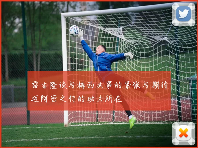 雷吉隆谈与梅西共事的紧张与期待迈阿密之行的动力所在