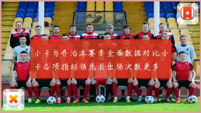 小卡与乔治本赛季全面数据对比小卡各项指标领先且出场次数更多