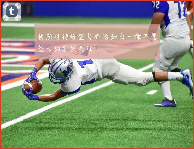 快船对待哈登与乔治如出一辙不愿签长约引发关注