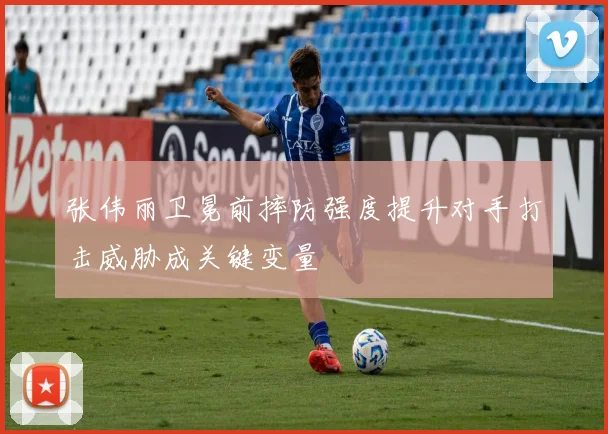 张伟丽卫冕前摔防强度提升对手打击威胁成关键变量
