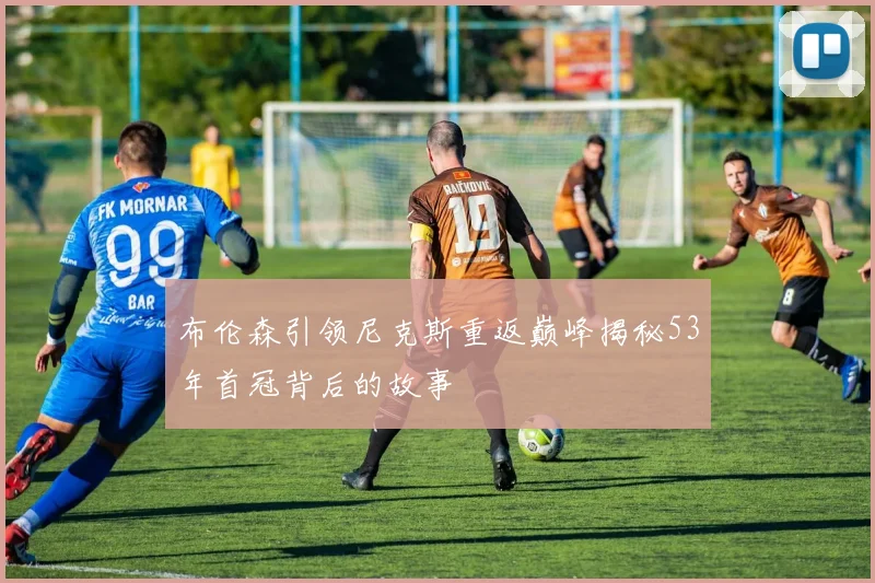 布伦森引领尼克斯重返巅峰揭秘53年首冠背后的故事
