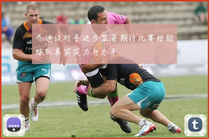 乔迪谈对手进步显著期待比赛检验球队真实实力与水平